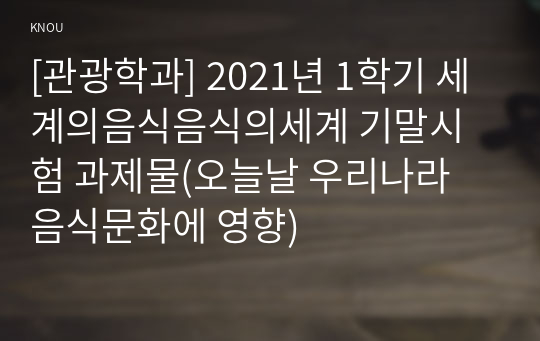 [관광학과] 2021년 1학기 세계의음식음식의세계 기말시험 과제물(오늘날 우리나라 음식문화에 영향)