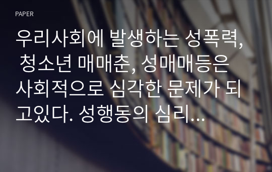 우리사회에 발생하는 성폭력, 청소년 매매춘, 성매매등은 사회적으로 심각한 문제가 되고있다. 성행동의 심리학 과제