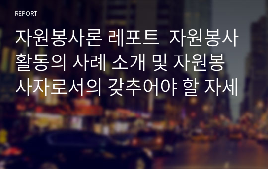 자원봉사론 레포트  자원봉사활동의 사례 소개 및 자원봉사자로서의 갖추어야 할 자세