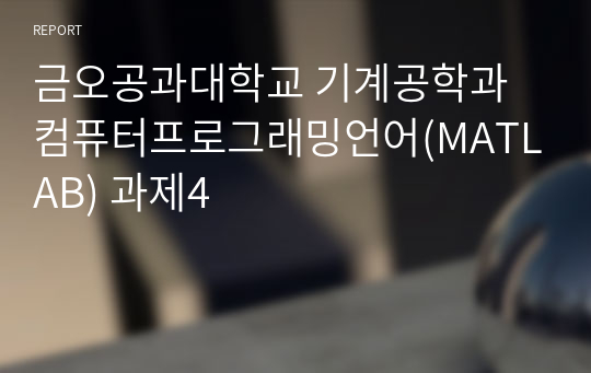 금오공과대학교 기계공학과 컴퓨터프로그래밍언어(MATLAB) 과제4