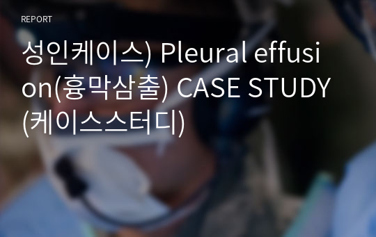 성인케이스) Pleural effusion(흉막삼출) CASE STUDY(케이스스터디)