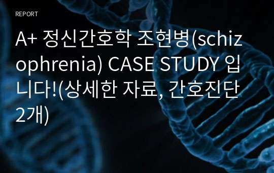 A+ 정신간호학 조현병(schizophrenia) CASE STUDY 입니다!(상세한 자료, 간호진단2개)