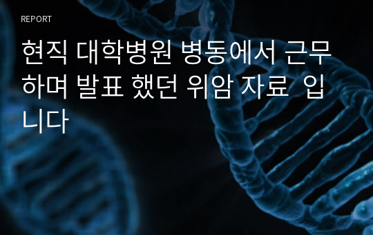 현직 대학병원 병동에서 근무하며 발표 했던 위암 자료  입니다