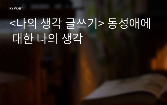 &lt;나의 생각 글쓰기&gt; 동성애에 대한 나의 생각