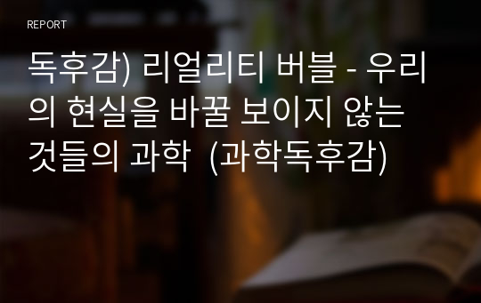 독후감) 리얼리티 버블 - 우리의 현실을 바꿀 보이지 않는 것들의 과학  (과학독후감)