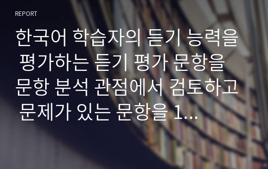 한국어 학습자의 듣기 능력을 평가하는 듣기 평가 문항을 문항 분석 관점에서 검토하고 문제가 있는 문항을 10문항 찾아서 문제점을 분석하고 개선방안을  제시하십시오.