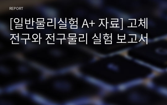 [일반물리실험 A+ 자료] 고체전구와 전구물리 실험 보고서