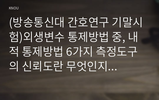 (방송통신대 간호연구 기말시험)외생변수 통제방법 중, 내적 통제방법 6가지 측정도구의 신뢰도란 무엇인지 그 개념 및 정의 정규분포의 특성 자료가 정규분포를 하지 않는 이유