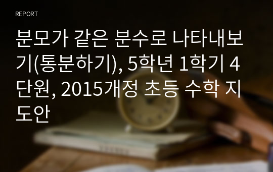 분모가 같은 분수로 나타내보기(통분하기), 5학년 1학기 4단원, 2015개정 초등 수학 지도안