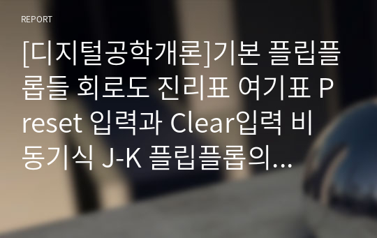 [디지털공학개론]기본 플립플롭들 회로도 진리표 여기표 Preset 입력과 Clear입력 비동기식 J-K 플립플롭의 회로도 멀티바이브레이터의 종류특성