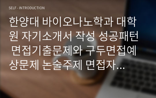 한양대 바이오나노학과 대학원 자기소개서 작성 성공패턴 면접기출문제와 구두면접예상문제 논술주제 면접자료 연구계획서 견본