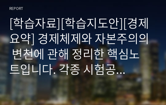 [학습자료][학습지도안][경제요약] 경제체제와 자본주의의 변천에 관해 정리한 핵심노트입니다. 각종 시험공부에 큰 도움이 될 것입니다.