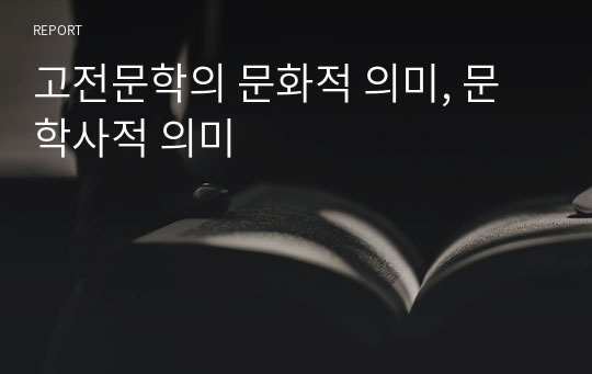 고전문학의 문화적 의미, 문학사적 의미 (서울대학교 제출)