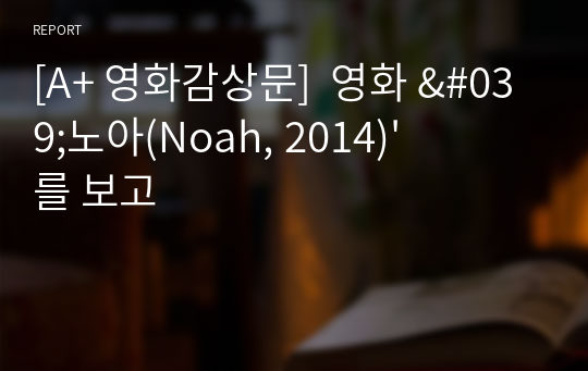 [A+ 영화감상문]  영화 &#039;노아(Noah, 2014)&#039;를 보고