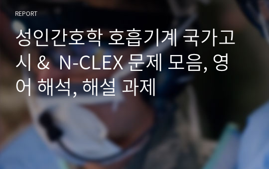 과제 A+) 성인간호학 호흡기계 국가고시 &amp;  N-CLEX 엔클릭스 문제 모음, 영어 해석, 해설 과제