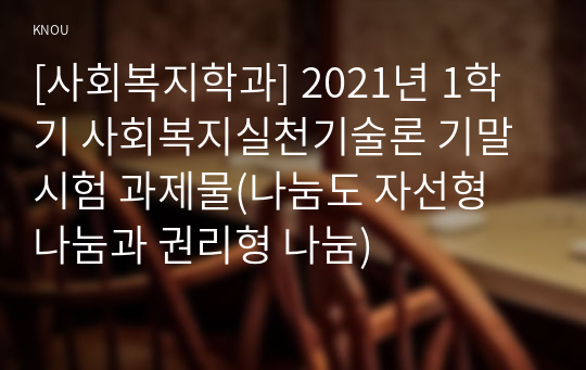 [사회복지학과] 2021년 1학기 사회복지실천기술론 기말시험 과제물(나눔도 자선형 나눔과 권리형 나눔)