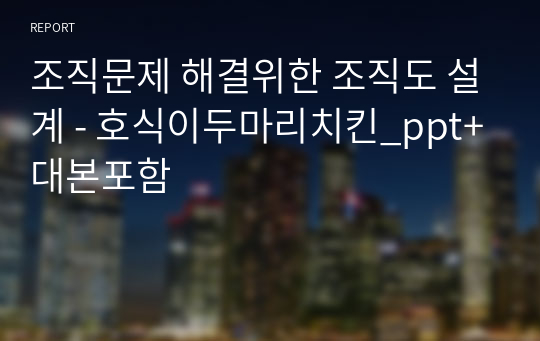 조직문제 해결위한 조직도 설계 - 호식이두마리치킨_ppt+대본포함