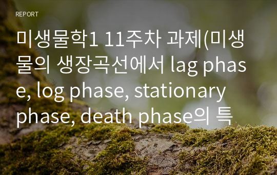 미생물학1 11주차 과제(미생물의 생장곡선에서 lag phase, log phase, stationary phase, death phase의 특징을 정리하시오.)