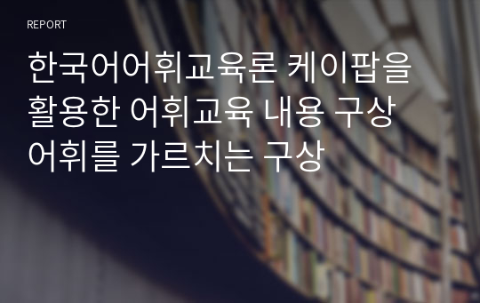 한국어어휘교육론 케이팝을 활용한 어휘교육 내용 구상 어휘를 가르치는 구상