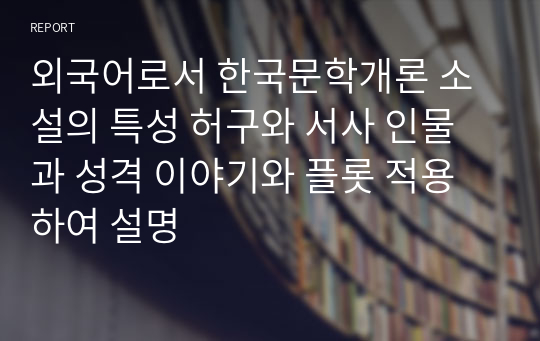 외국어로서 한국문학개론 소설의 특성 허구와 서사 인물과 성격 이야기와 플롯 적용하여 설명