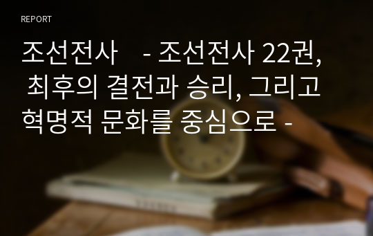 조선전사    - 조선전사 22권, 최후의 결전과 승리, 그리고 혁명적 문화를 중심으로 -