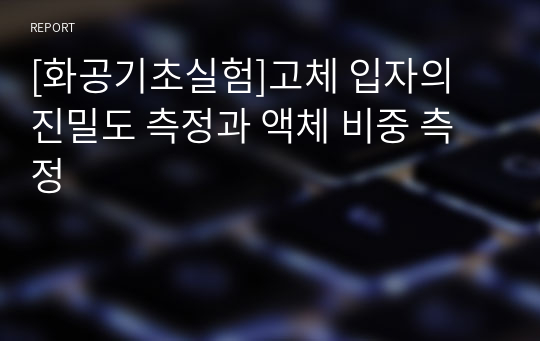 [화공기초실험]고체 입자의 진밀도 측정과 액체 비중 측정