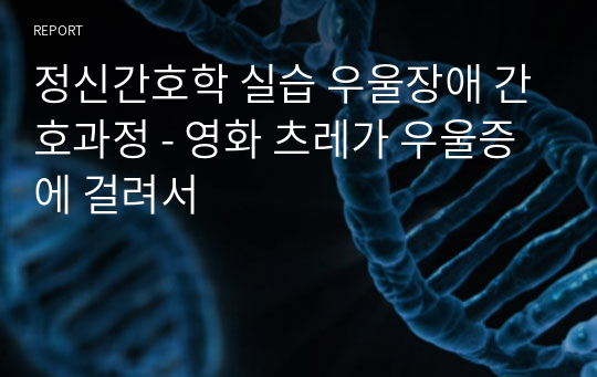 정신간호학 실습 우울장애 간호과정 - 영화 츠레가 우울증에 걸려서