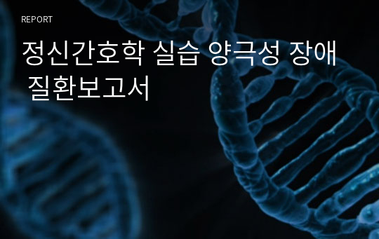 정신간호학 실습 양극성 장애 질환보고서