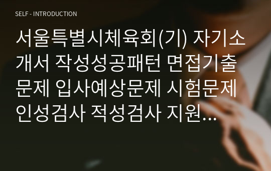 서울특별시체육회(기) 자기소개서 작성성공패턴 면접기출문제 입사예상문제 시험문제 인성검사 적성검사 지원동기작성요령 직무계획서견본