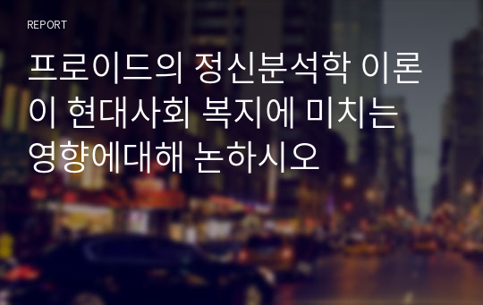 프로이드의 정신분석학 이론이 현대사회 복지에 미치는 영향에대해 논하시오