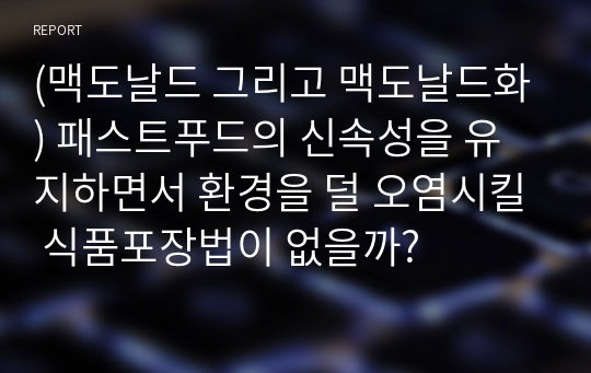 (맥도날드 그리고 맥도날드화) 패스트푸드의 신속성을 유지하면서 환경을 덜 오염시킬 식품포장법이 없을까?