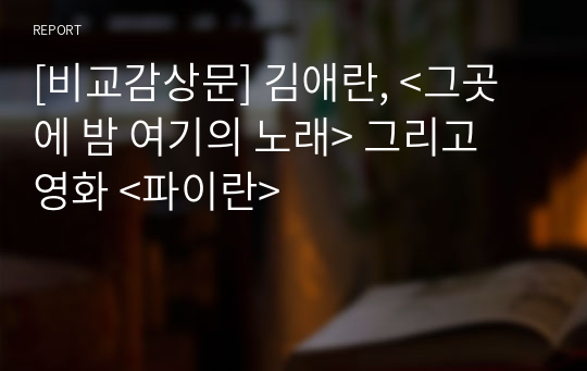 [비교감상문] 김애란, &lt;그곳에 밤 여기의 노래&gt; 그리고 영화 &lt;파이란&gt;