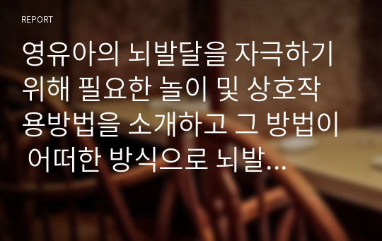 영유아의 뇌발달을 자극하기 위해 필요한 놀이 및 상호작용방법을 소개하고 그 방법이 어떠한 방식으로 뇌발달에 도움이 되는지 근거를 제시하세요.