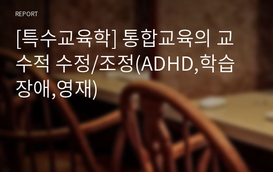 [특수교육학] 통합교육의 교수적 수정/조정(ADHD,학습장애,영재)