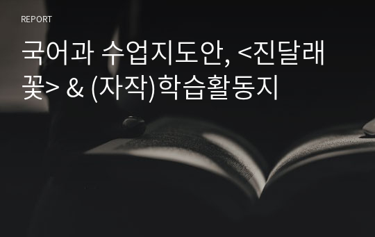 국어과 수업지도안, &lt;진달래꽃&gt; &amp; (자작)학습활동지