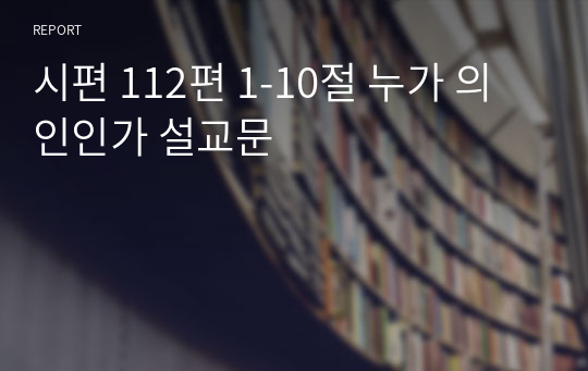 시편 112편 1-10절 누가 의인인가 설교문