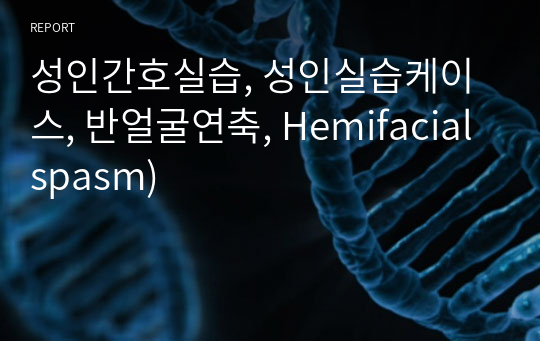 성인간호실습, 성인실습케이스, 반얼굴연축, Hemifacial spasm)