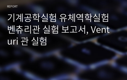 기계공학실험 유체역학실험 벤츄리관 실험 보고서, Venturi 관 실험