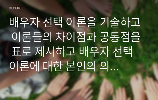 배우자 선택 이론을 기술하고 이론들의 차이점과 공통점을 표로 제시하고 배우자 선택 이론에 대한 본인의 의견을 기술하시오