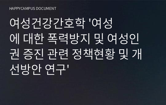 여성건강간호학 &#039;여성에 대한 폭력방지 및 여성인권 증진 관련 정책현황 및 개선방안 연구&#039;