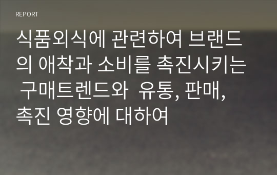 식품외식에 관련하여 브랜드의 애착과 소비를 촉진시키는 구매트렌드와  유통, 판매, 촉진 영향에 대하여