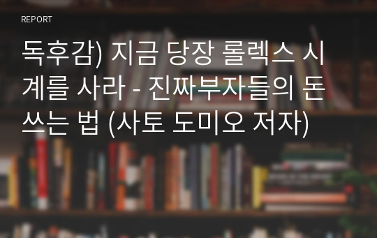 독후감) 지금 당장 롤렉스 시계를 사라 - 진짜부자들의 돈 쓰는 법 (사토 도미오 저자)