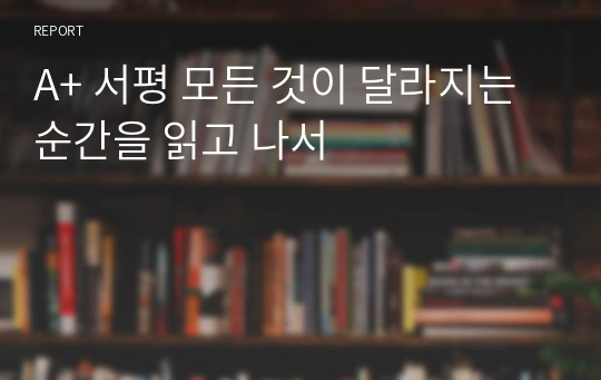 A+ 서평 모든 것이 달라지는 순간을 읽고 나서