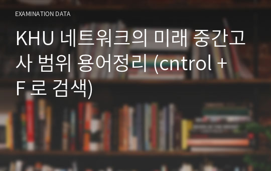 KHU 네트워크의 미래 중간고사 범위 용어정리 (cntrol + F 로 검색)