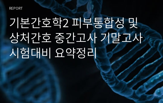 기본간호학2 피부통합성 및 상처간호 중간고사 기말고사 시험대비 요약정리