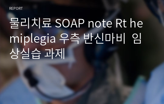 물리치료 SOAP note Rt hemiplegia 우측 반신마비  임상실습 과제