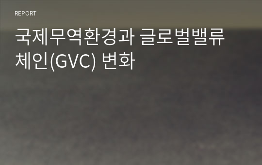 국제무역환경과 글로벌밸류체인(GVC) 변화