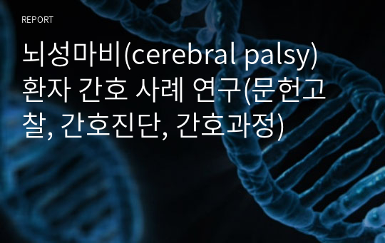 뇌성마비(cerebral palsy) 환자 간호 사례 연구(문헌고찰, 간호진단, 간호과정)