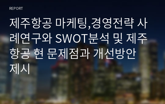 제주항공 마케팅,경영전략 사례연구와 SWOT분석 및 제주항공 현 문제점과 개선방안 제시