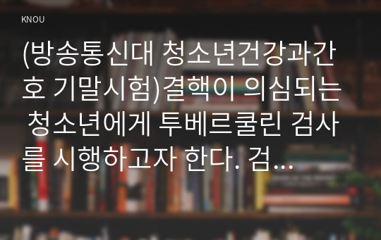 (방송통신대 청소년건강과간호 기말시험)결핵이 의심되는 청소년에게 투베르쿨린 검사를 시행하고자 한다. 검사 및 판독방법 청소년의 대사증후군 진단기준 중 국제당뇨병연맹(IDF)과 modified NCEP-ATP III의 복부비만 기준 등